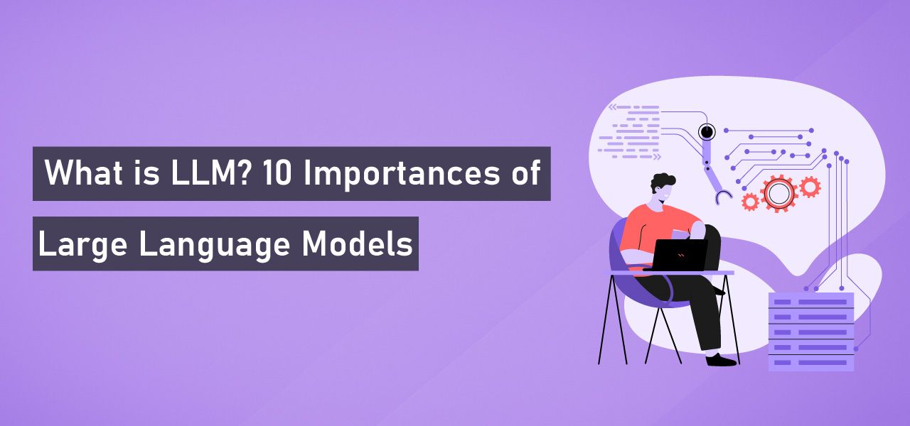 What is LLM- 10 Importances of Large Language Models